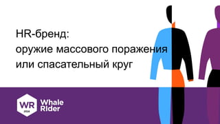 HR-бренд:
оружие массового поражения
или спасательный круг
 