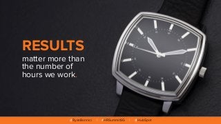 @RyanBonnici | #HRSummitSG | @HubSpot
RESULTS
matter more than
the number of
hours we work.
 