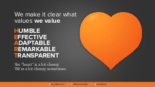 @RyanBonnici | #HRSummitSG | @HubSpot
We make it clear what
values we value.
Yes “heart” is a bit cheesy. 
We’re a bit che...