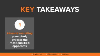 @RyanBonnici | #HRSummitSG | @HubSpot
1
Inbound recruiting  
proactively
attracts the  
most qualified
applicants
KEY TAKE...