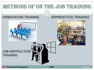 METHODS OF ON THE JOB TRAINING
10

ORIENTATION TRAINING

APPRENCTICE TRAINING

JOB INSTRUCTION
TRAINING

MET Institute of Management

HRM

1/22/2014

 