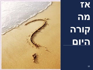 ‫על‬ ‫לחשוב‬ ‫לי‬ ‫שתעזרי‬ ‫צריכה‬‫אימג‬'‫את‬ ‫שמשקף‬
‫היום‬...
‫אז‬
‫מה‬
‫קורה‬
‫היום‬
10
 