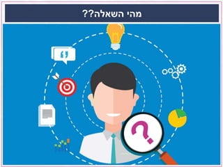 ‫השאלה‬ ‫מהי‬??
4
 