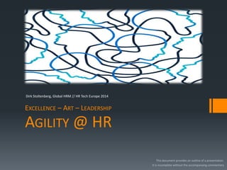 AGILITY @ HR 
EXCELLENCE – ART – LEADERSHIP 
Dirk Stoltenberg, Global HRM // HR Tech Europe 2014 
This document provides an outline of a presentation. 
It is incomplete without the accompanying commentary  