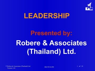 © Robere & Associates (Thailand) Ltd.Robere & Associates (Thailand) Ltd.
Version 1.01Version 1.01
HR-TIT-E-DNHR-TIT-E-DN 1 of 33
LEADERSHIP
Presented by:
Robere & Associates
(Thailand) Ltd.
 