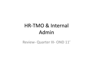 HR-TMO & Internal
      Admin
Review- Quarter III- OND 11’
 