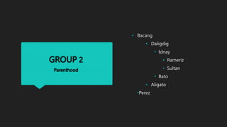 GROUP 2
Parenthood
• Bacang
• Daligdig
• Idnay
• Rameriz
• Sultan
• Bato
• Aligato
•Perez
 