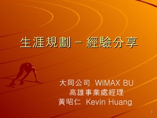 生涯規劃 - 經驗分享 大同公司  WiMAX BU 高雄事業處經理 黃昭仁  Kevin Huang  