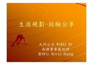 生涯規劃-
生涯規劃-經驗分享

   大同公司 WiMAX BU
    高雄事業處經理
   黃昭仁 Kevin Huang
                     1