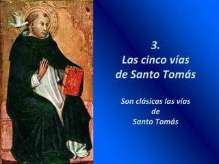 3.
Las cinco vías
de Santo Tomás
Son clásicas las vías
de
Santo Tomás
 