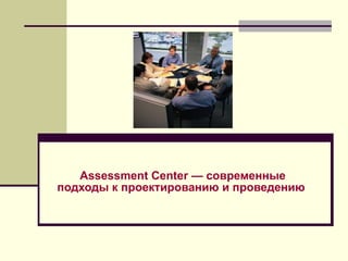 Assessment   Center — современные подходы к проектированию и проведению   