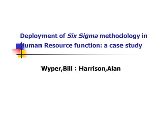 Deployment of Six Sigma methodology in
Human Resource function: a case study


      Wyper,Bill；Harrison,Alan
 