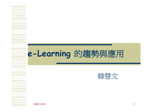 e-Learning 的趨勢與應用

              韓慧文


 2002/11/01         1
 