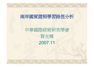 兩岸國貿證照學習路徑分析

 中華國際經貿研究學會
     賀光輝
    2007.11
 