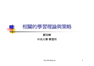 相關的學習理論與策略
     劉旨峰
   中央大學 學習所




     Eric Zhi-Feng Liu   1
 