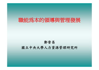 職能為本的領導與管理發展



      鄭晉昌
國立中央大學人力資源管理研究所
 