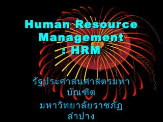 Human ResourceHuman Resource
ManagementManagement
: HRM: HRM
รัฐประศาสนศาสตรมหารัฐประศาสนศาสตรมหา
บัณฑิตบัณฑิต
มหาวิทยาลัยราชภัฏมหาวิทยาลัยราชภัฏ
ลำาปางลำาปาง
 