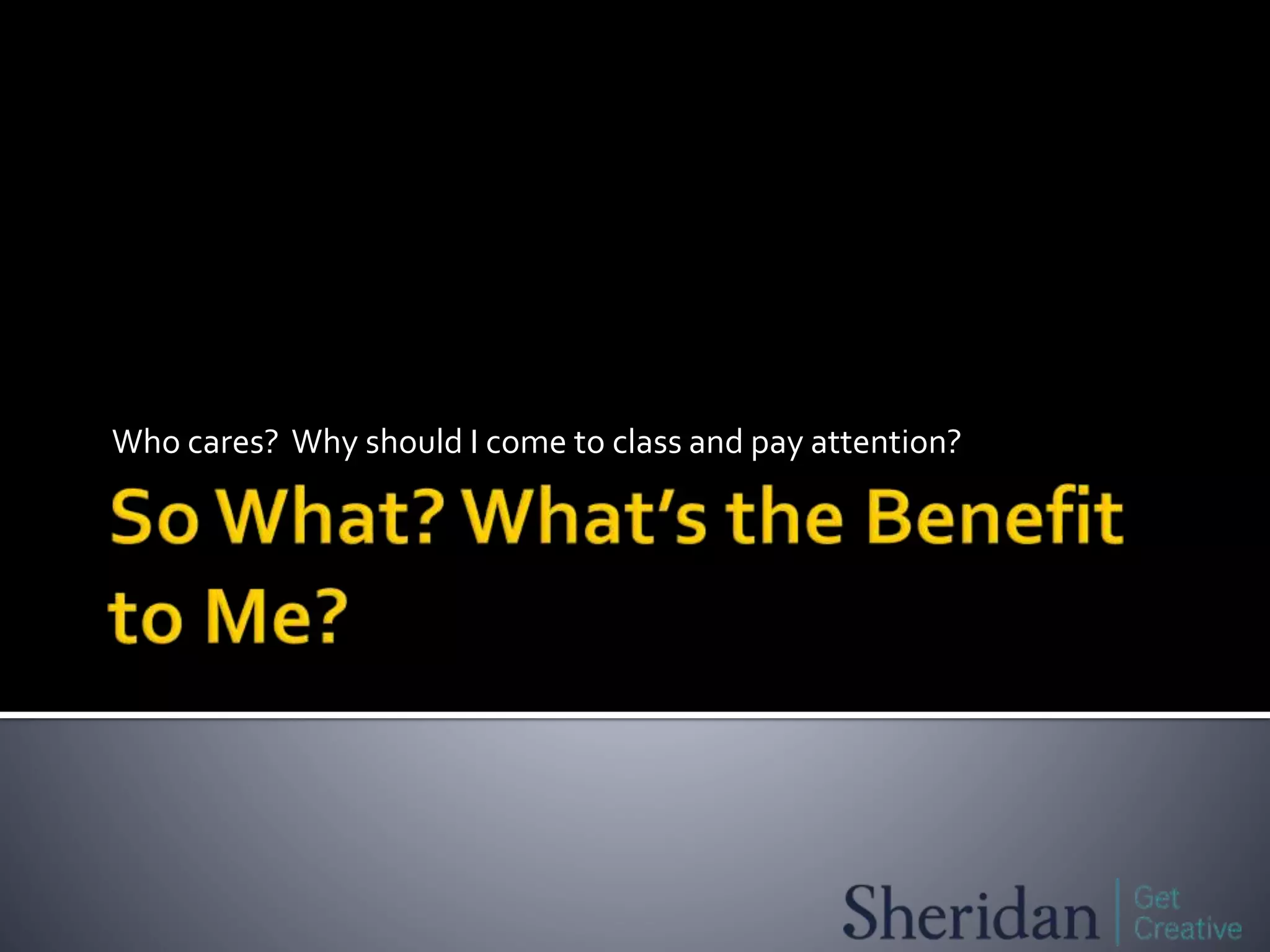 Who cares? Why should I come to class and pay attention?
 