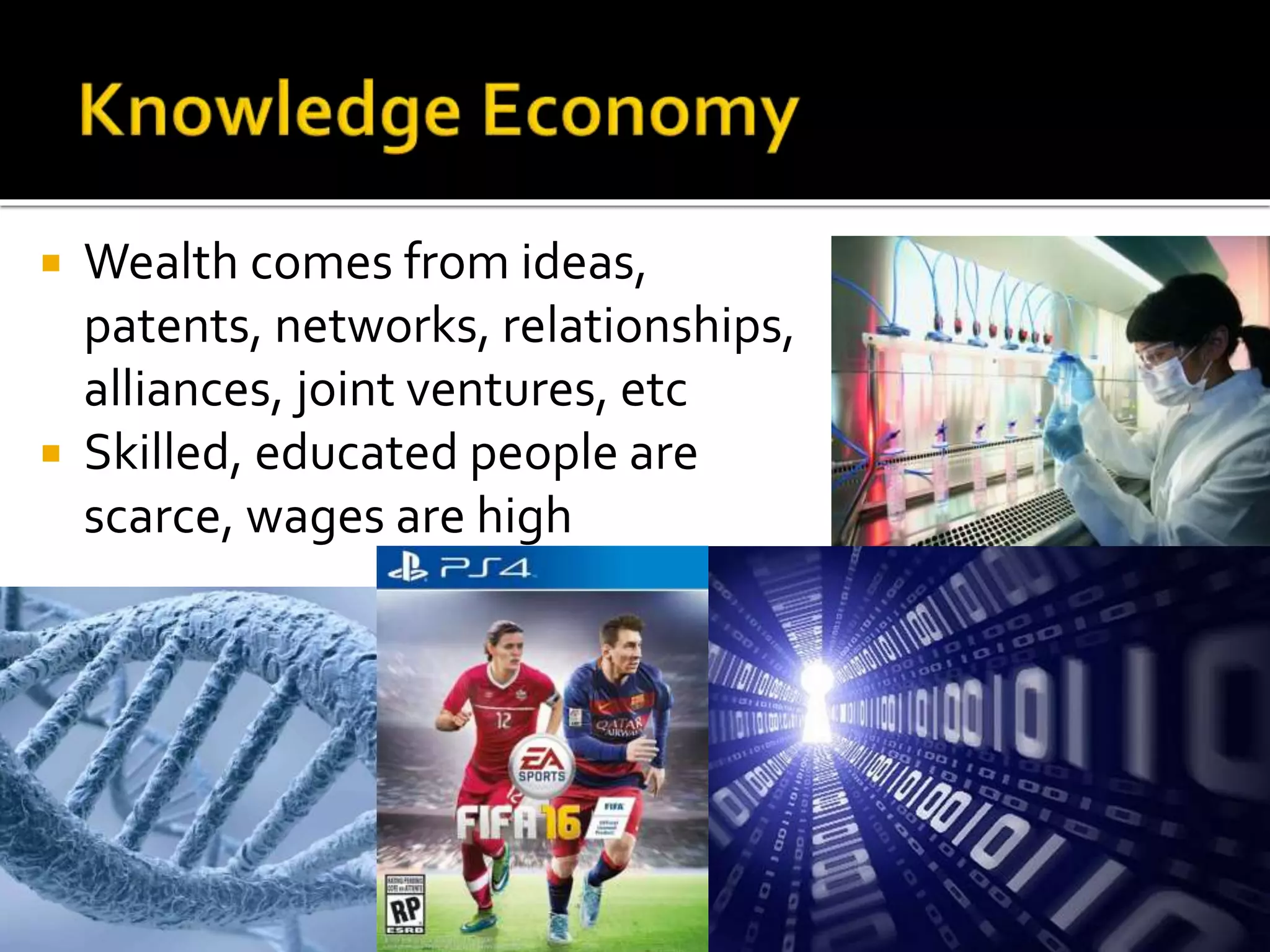  Wealth comes from ideas,
patents, networks, relationships,
alliances, joint ventures, etc
 Skilled, educated people are
scarce, wages are high
 