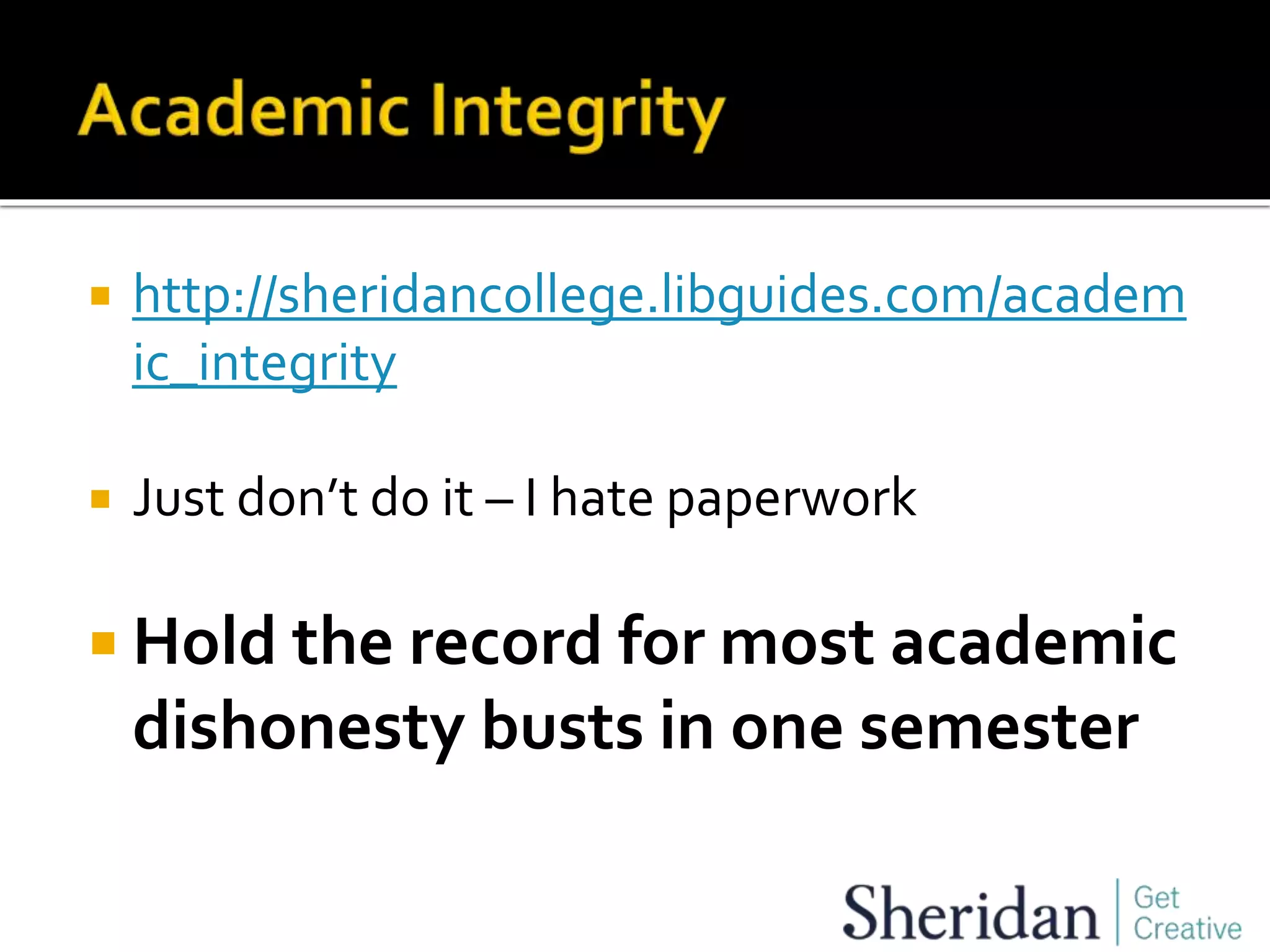  http://sheridancollege.libguides.com/academ
ic_integrity
 Just don’t do it – I hate paperwork
 Hold the record for most academic
dishonesty busts in one semester
 