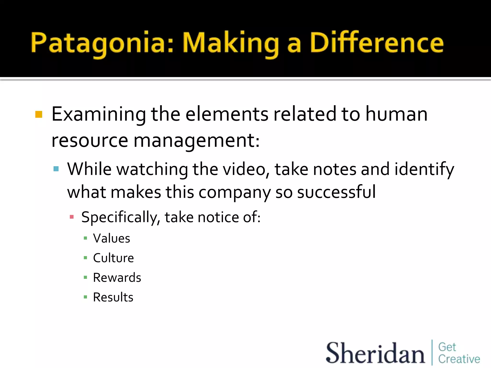  Examining the elements related to human
resource management:
 While watching the video, take notes and identify
what makes this company so successful
▪ Specifically, take notice of:
▪ Values
▪ Culture
▪ Rewards
▪ Results
 