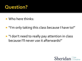  Who here thinks:
 “I’m only taking this class because I have to!”
 “I don’t need to really pay attention in class
because I’ll never use it afterwards!”
 