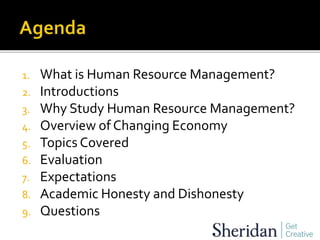 1. What is Human Resource Management?
2. Introductions
3. Why Study Human Resource Management?
4. Overview of Changing Economy
5. Topics Covered
6. Evaluation
7. Expectations
8. Academic Honesty and Dishonesty
9. Questions
 