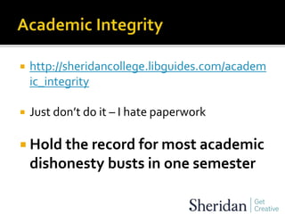  http://sheridancollege.libguides.com/academ
ic_integrity
 Just don’t do it – I hate paperwork
 Hold the record for most academic
dishonesty busts in one semester
 
