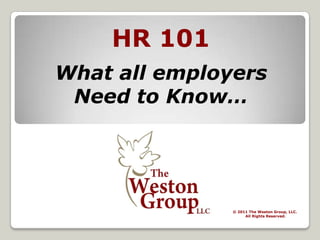 HR 101,[object Object],What all employers,[object Object],Need to Know…,[object Object],© 2011 The Weston Group, LLC.,[object Object],All Rights Reserved.,[object Object]