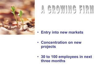 • Entry into new markets
• Concentration on new
projects
• 30 to 100 employees in next
three months
 