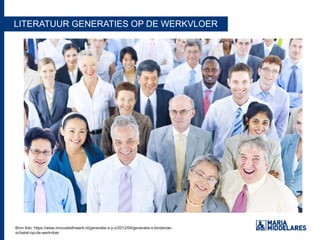 LITERATUUR GENERATIES OP DE WERKVLOER
Bron foto: https://www.innovatiefinwerk.nl/generatie-x-y-z/2012/04/generatie-x-bindende-
schakel-op-de-werkvloer
Bron foto: https://www.innovatiefinwerk.nl/generatie-x-y-z/2012/04/generatie-x-bindende-
schakel-op-de-werkvloer
 