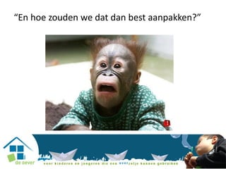 “En hoe zouden we dat dan best aanpakken?”
 