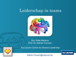 Leiderschap in teams
Drs. Niels Mertens
Prof. Dr. Katrien Fransen
KU Leuven Centre for Shared Leadership
Katrien.Fransen@kuleuven.be
 