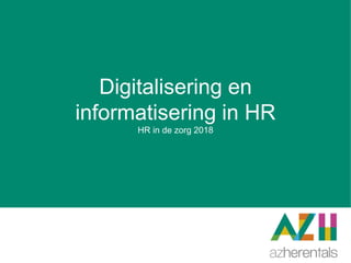 Digitalisering en
informatisering in HR
HR in de zorg 2018
 