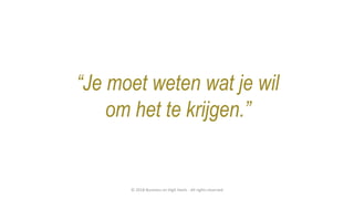 “Je moet weten wat je wil
om het te krijgen.”
© 2018 Business on High Heels - All rights reserved
 