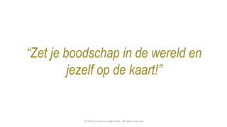 “Zet je boodschap in de wereld en
jezelf op de kaart!”
© 2018 Business on High Heels - All rights reserved
 