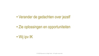 • Verander de gedachten over jezelf
• Zie oplossingen en opportuniteiten
• Wij ipv IK
© 2018 Business on High Heels - All rights reserved
 