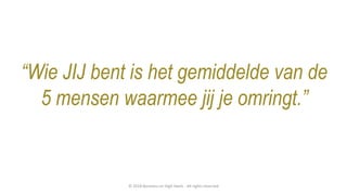 “Wie JIJ bent is het gemiddelde van de
5 mensen waarmee jij je omringt.”
© 2018 Business on High Heels - All rights reserved
 