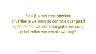 Voel jij je wel eens onzeker
of verlies je wel eens de controle over jezelf
bij het nemen van een belangrijke beslissing
of het zetten van een nieuwe stap?
© 2018 Business on High Heels - All rights reserved
 