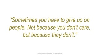 “Sometimes you have to give up on
people. Not because you don’t care,
but because they don’t.”
© 2018 Business on High Heels - All rights reserved
 
