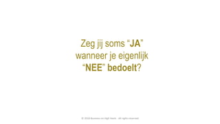 Zeg jij soms “JA”
wanneer je eigenlijk
“NEE” bedoelt?
© 2018 Business on High Heels - All rights reserved
 