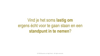 Vind je het soms lastig om
ergens écht voor te gaan staan en een
standpunt in te nemen?
© 2018 Business on High Heels - All rights reserved
 