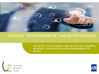DIGITALE TRANSFORMATIE VAN HR PROCESSEN
HumanUZ: in zes maanden naar een low cost, paperless,
dynamisch, decentraal en overal raadpleegbaar HR-
dossier.
 