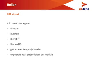 Rollen
• In nauw overleg met
- Directie
- Business
- Dienst IT
• Binnen HR:
- gestart met één projectleider
- uitgebreid naar projectleider per module
HR stuurt
 
