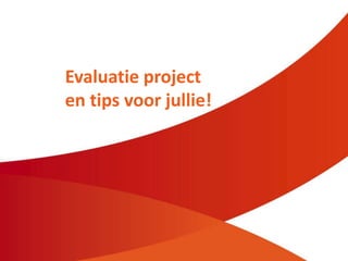Evaluatie project
en tips voor jullie!
 