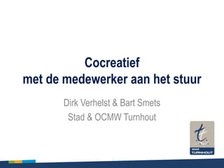Cocreatief
met de medewerker aan het stuur
Dirk Verhelst & Bart Smets
Stad & OCMW Turnhout
 