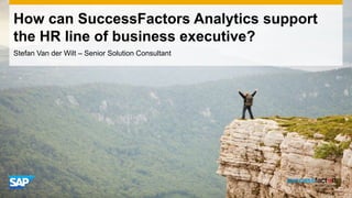 How can SuccessFactors Analytics support
the HR line of business executive?
Stefan Van der Wilt – Senior Solution Consultant
 