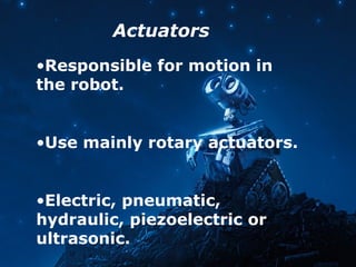 Actuators
•Responsible for motion in
the robot.
•Use mainly rotary actuators.
•Electric, pneumatic,
hydraulic, piezoelectric or
ultrasonic.
 