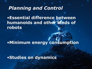 Planning and Control
•Essential difference between
humanoids and other kinds of
robots
•Minimum energy consumption
•Studies on dynamics
 