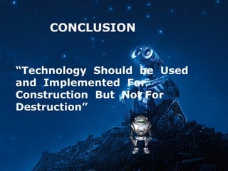CONCLUSION
“Technology Should be Used
and Implemented For
Construction But Not For
Destruction”
 